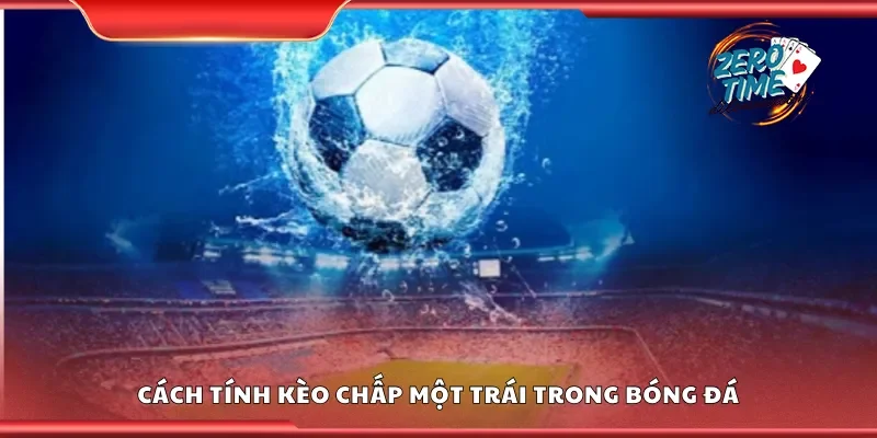 Hướng dẫn cách tính kèo chấp một trái trong bóng đá